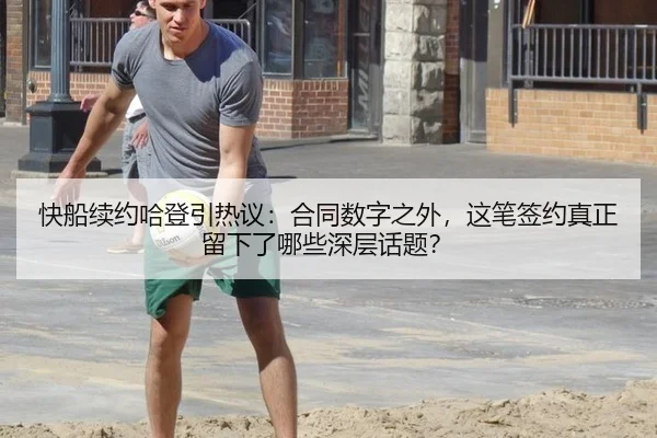 快船续约哈登引热议：合同数字之外，这笔签约真正留下了哪些深层话题？
