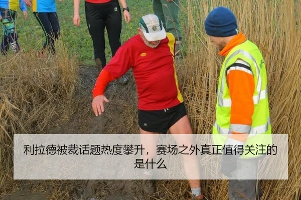 利拉德被裁话题热度攀升，赛场之外真正值得关注的是什么